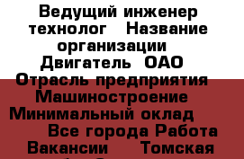 Ведущий инженер-технолог › Название организации ­ Двигатель, ОАО › Отрасль предприятия ­ Машиностроение › Минимальный оклад ­ 45 000 - Все города Работа » Вакансии   . Томская обл.,Северск г.